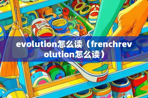 evolution怎么读（frenchrevolution怎么读）