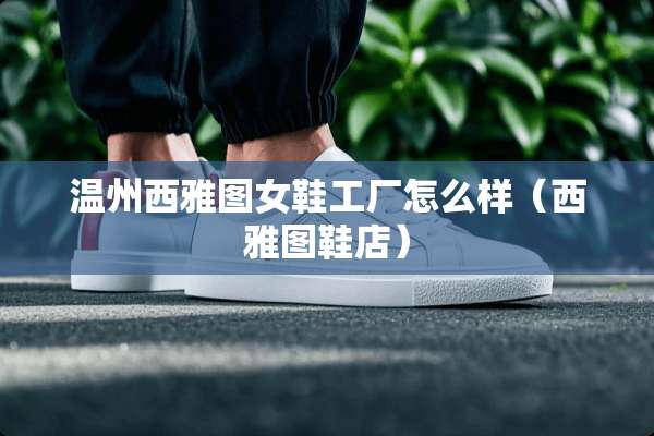 温州西雅图女鞋工厂怎么样（西雅图鞋店）