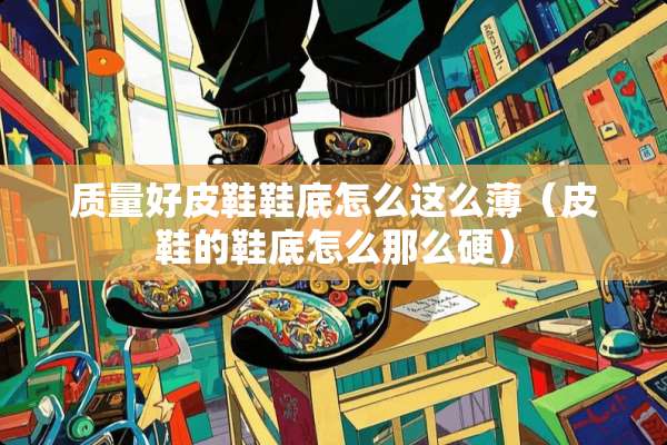 质量好皮鞋鞋底怎么这么薄（皮鞋的鞋底怎么那么硬）