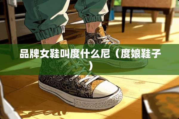 品牌女鞋叫度什么尼（度娘鞋子）