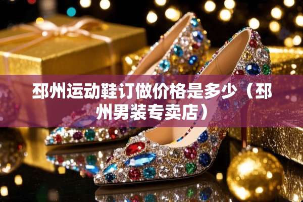 邳州运动鞋订做价格是多少（邳州男装专卖店）