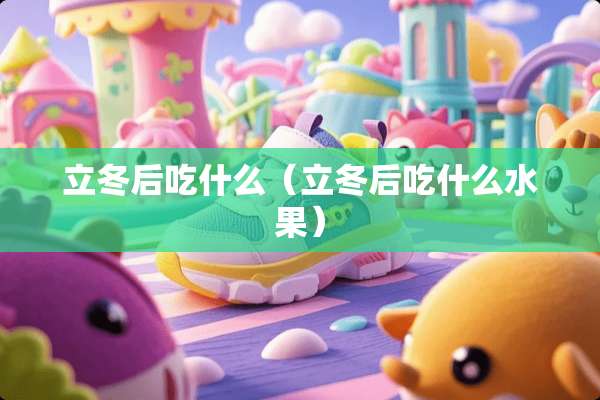 立冬后吃什么（立冬后吃什么水果）