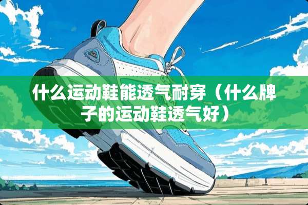 什么运动鞋能透气耐穿（什么牌子的运动鞋透气好）