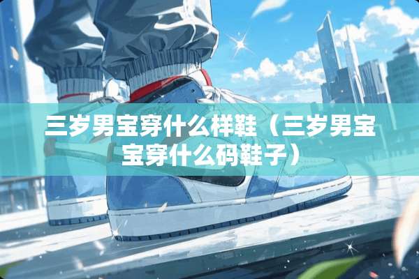 三岁男宝穿什么样鞋（三岁男宝宝穿什么码鞋子）