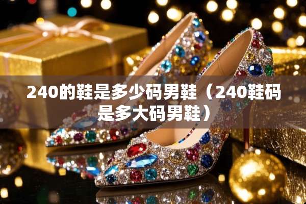 240的鞋是多少码男鞋（240鞋码是多大码男鞋）