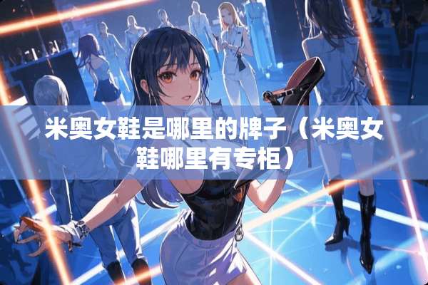 米奥女鞋是哪里的牌子（米奥女鞋哪里有专柜）