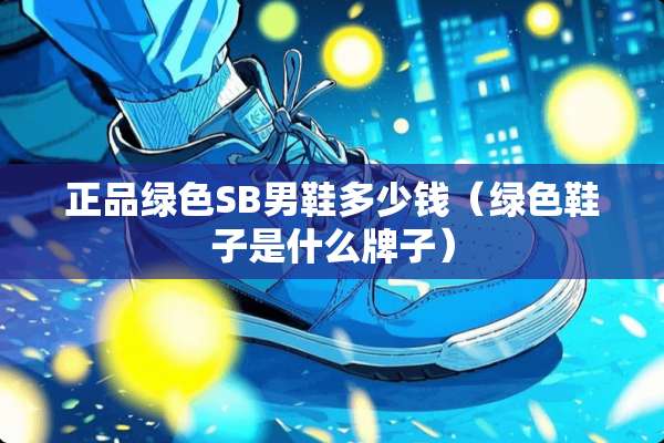 正品绿色SB男鞋多少钱（绿色鞋子是什么牌子）