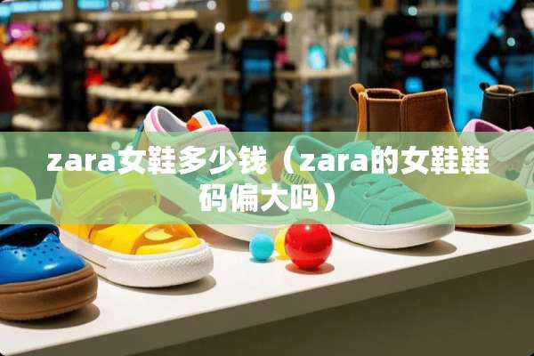 zara女鞋多少钱（zara的女鞋鞋码偏大吗）
