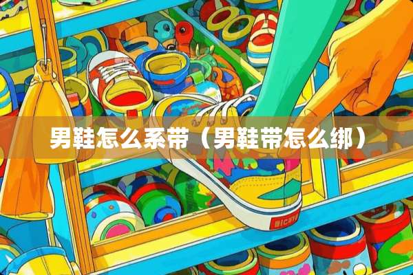 男鞋怎么系带（男鞋带怎么绑）