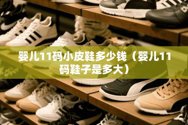 婴儿11码小皮鞋多少钱（婴儿11码鞋子是多大）