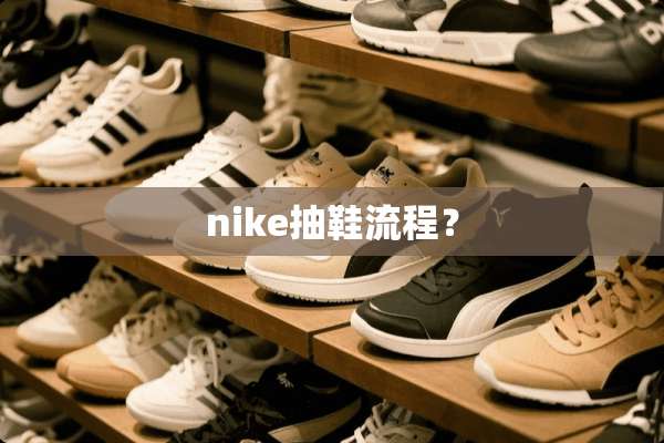 nike抽鞋流程？