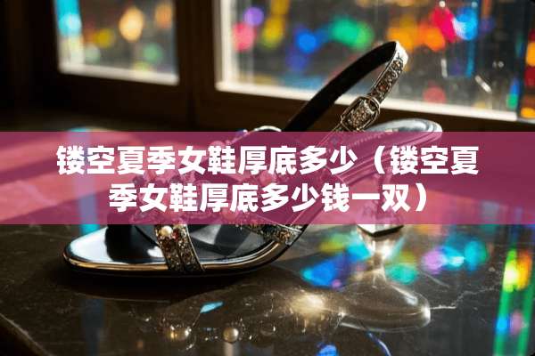 镂空夏季女鞋厚底多少（镂空夏季女鞋厚底多少钱一双）