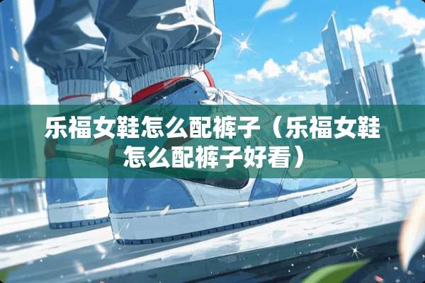 乐福女鞋怎么配裤子（乐福女鞋怎么配裤子好看）