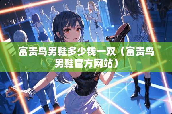 富贵鸟男鞋多少钱一双（富贵鸟男鞋官方网站）