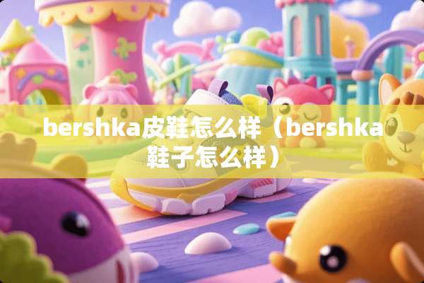 bershka皮鞋怎么样（bershka鞋子怎么样）