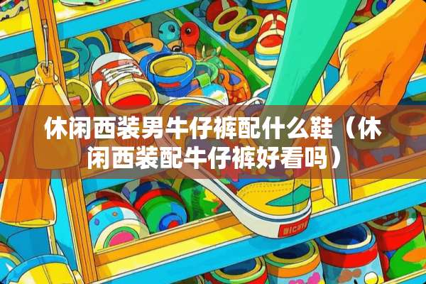 休闲西装男牛仔裤配什么鞋（休闲西装配牛仔裤好看吗）