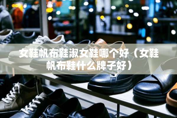 女鞋帆布鞋淑女鞋哪个好（女鞋帆布鞋什么牌子好）