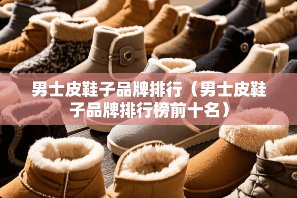男士皮鞋子品牌排行（男士皮鞋子品牌排行榜前十名）