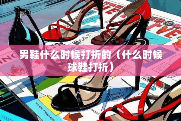 男鞋什么时候打折的（什么时候球鞋打折）