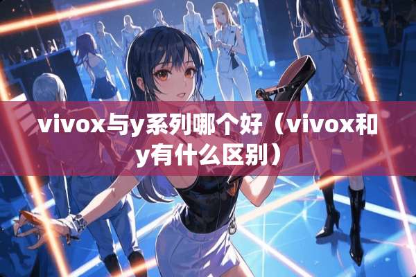 vivox与y系列哪个好（vivox和y有什么区别）