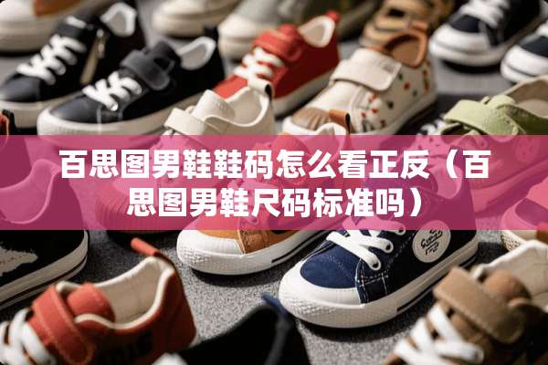 百思图男鞋鞋码怎么看正反（百思图男鞋尺码标准吗）