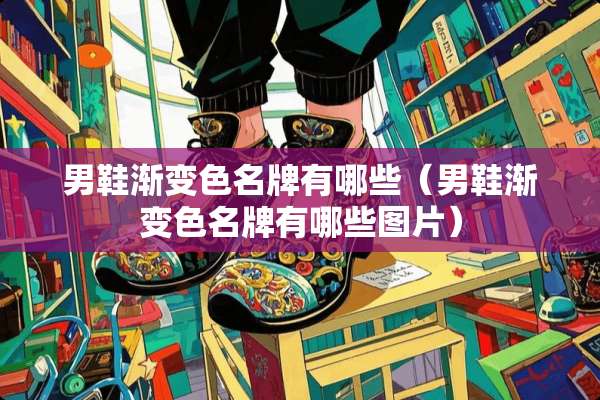 男鞋渐变色名牌有哪些（男鞋渐变色名牌有哪些图片）