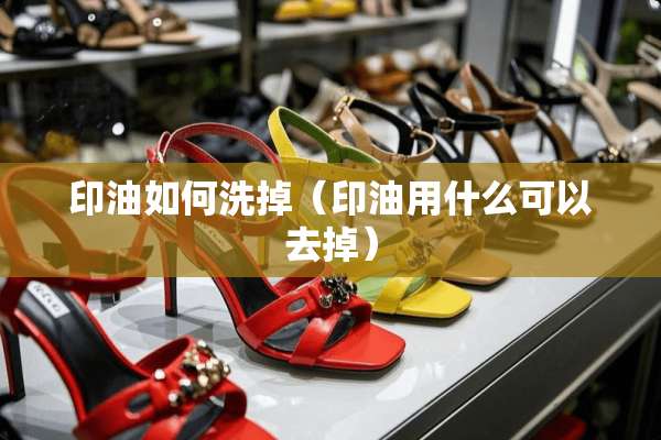 印油如何洗掉（印油用什么可以去掉）