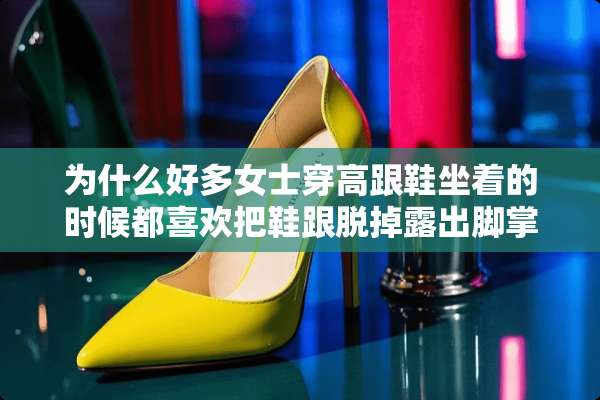 为什么好多女士穿高跟鞋坐着的时候都喜欢把鞋跟脱掉露出脚掌呢，而不是全脱下来？