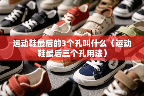 运动鞋最后的3个孔叫什么（运动鞋最后三个孔用法）