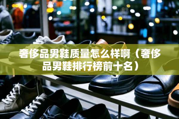 奢侈品男鞋质量怎么样啊（奢侈品男鞋排行榜前十名）