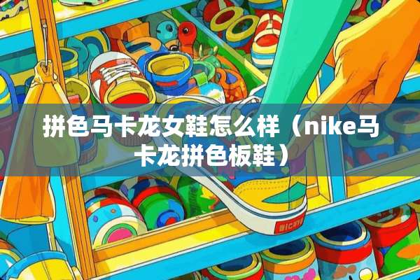 拼色马卡龙女鞋怎么样（nike马卡龙拼色板鞋）