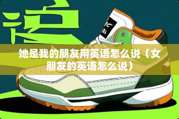 她是我的朋友用英语怎么说（女朋友的英语怎么说）