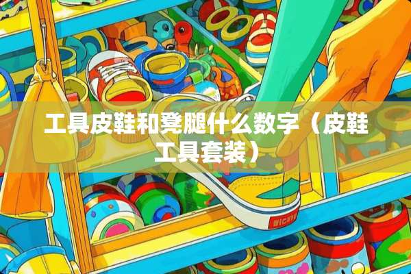 工具皮鞋和凳腿什么数字（皮鞋工具套装）