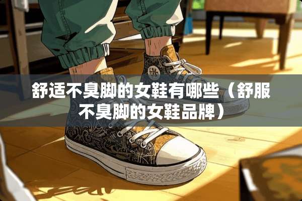 舒适不臭脚的女鞋有哪些（舒服不臭脚的女鞋品牌）