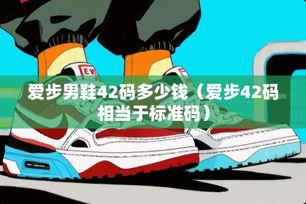 爱步男鞋42码多少钱（爱步42码相当于标准码）