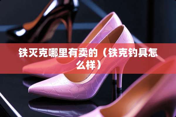 ***哪里有卖的（铁克钓具怎么样）