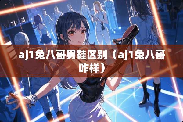 aj1兔八哥男鞋区别（aj1兔八哥咋样）