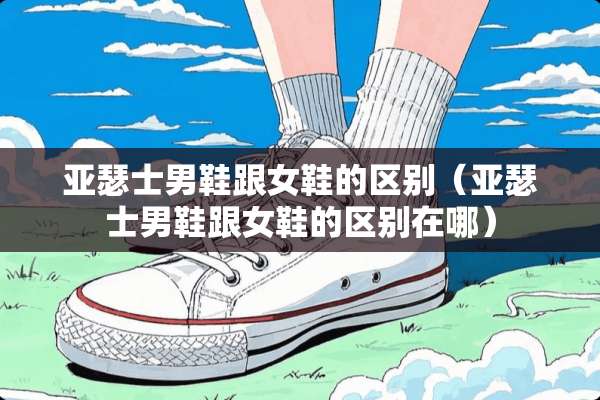 亚瑟士男鞋跟女鞋的区别（亚瑟士男鞋跟女鞋的区别在哪）