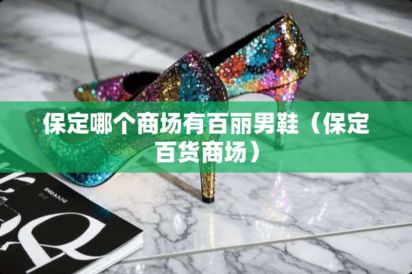 保定哪个商场有百丽男鞋（保定百货商场）