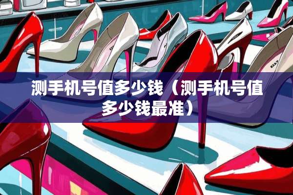 测手机号值多少钱（测手机号值多少钱最准）