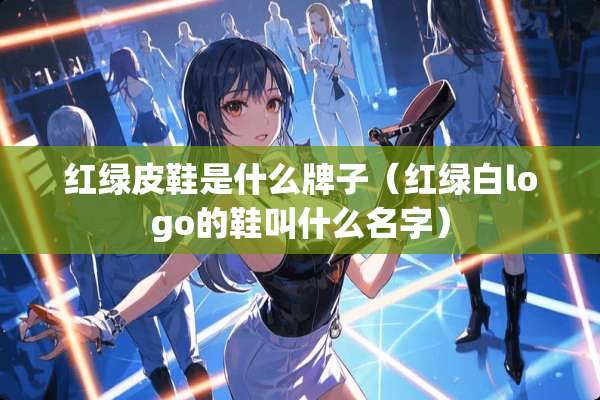 红绿皮鞋是什么牌子（红绿白logo的鞋叫什么名字）
