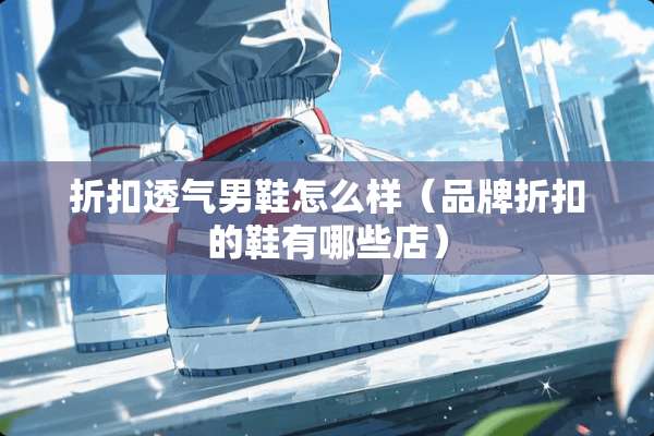 折扣透气男鞋怎么样（品牌折扣的鞋有哪些店）