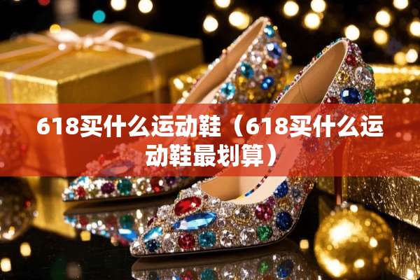 618买什么运动鞋（618买什么运动鞋最划算）
