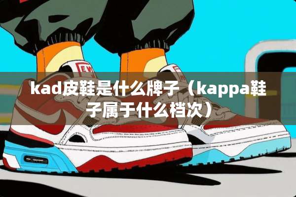 kad皮鞋是什么牌子（kappa鞋子属于什么档次）