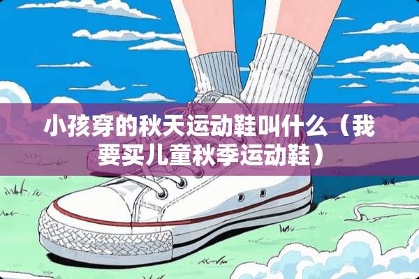 小孩穿的秋天运动鞋叫什么（我要买儿童秋季运动鞋）