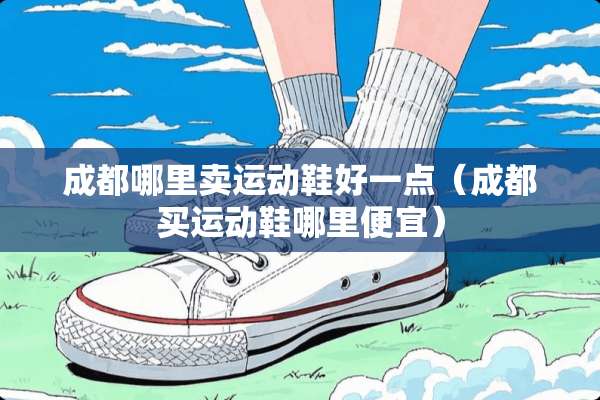 成都哪里卖运动鞋好一点（成都买运动鞋哪里便宜）
