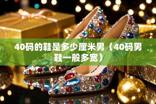 40码的鞋是多少厘米男（40码男鞋一般多宽）