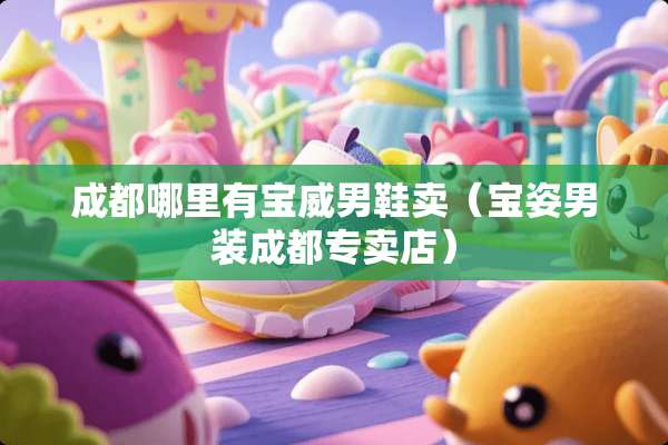 成都哪里有宝威男鞋卖（宝姿男装成都专卖店）