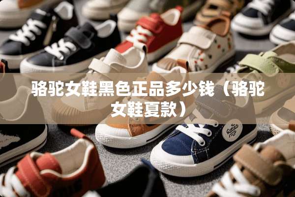 骆驼女鞋黑色正品多少钱（骆驼女鞋夏款）