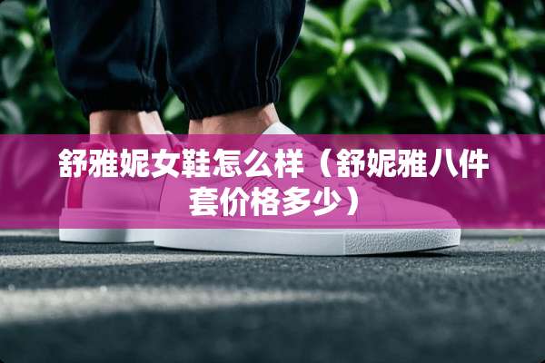 舒雅妮女鞋怎么样（舒妮雅八件套价格多少）